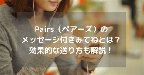 ペアーズ メッセージ付きいいね|ペアーズのメッセージ付きいいねを徹底解説！送れない